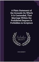 A Plain Statement of the Grounds on Which It Is Contended, That Marriage Within the Prohibited Degrees Is Forbidden in Scripture