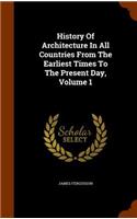 History Of Architecture In All Countries From The Earliest Times To The Present Day, Volume 1