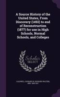 A Source History of the United States, From Discovery (1492) to end of Reconstruction (1877) for use in High Schools, Normal Schools, and Colleges