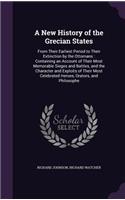 A New History of the Grecian States: From Their Earliest Period to Their Extinction by the Ottomans: Containing an Account of Their Most Memorable Sieges and Battles, and the Character 