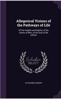 Allegorical Visions of the Pathways of Life: Of the Heights and Depths; of the Hearts of Men; of the Soul of the Infinite(English)