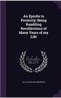 An Epistle to Posterity; Being Rambling Recollections of Many Years of My Life