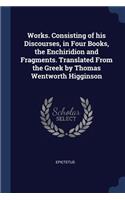 Works. Consisting of his Discourses, in Four Books, the Enchiridion and Fragments. Translated From the Greek by Thomas Wentworth Higginson