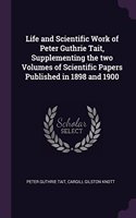 Life and Scientific Work of Peter Guthrie Tait, Supplementing the two Volumes of Scientific Papers Published in 1898 and 1900