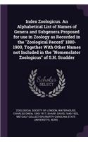 Index Zoologicus. an Alphabetical List of Names of Genera and Subgenera Proposed for Use in Zoology as Recorded in the Zoological Record 1880-1900, Together with Other Names Not Included in the Nomenclator Zoologicus of S.H. Scudder