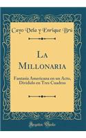 La Millonaria: Fantasía Americana En Un Acto, Dividido En Tres Cuadros (Classic Reprint)