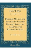 Program Manual for Estimating Use and Related Statistics on Developed Recreation Sites (Classic Reprint)