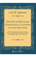 Der Hoch-Deutsche Germantaun Calender Auf Das Jahr 1839: Nach Der Gnadenreichen Geburt Unsers Herrn Und Heilandes Jesu Christi, Welches Ein Gemeines Jahr Von 365 Tagen Ist (Classic Reprint)
