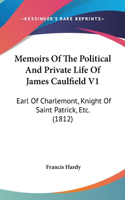 Memoirs Of The Political And Private Life Of James Caulfield V1: Earl Of Charlemont, Knight Of Saint Patrick, Etc. (1812)