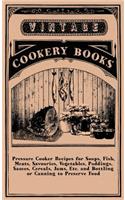 Pressure Cooker Recipes for Soups, Fish, Meats, Savouries, Vegetables, Puddings, Sauces, Cereals, Jams, Etc. and Bottling or Canning to Preserve Food