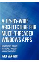 A Fly-by-Wire Architecture for Multi-Threaded Windows Apps: How to Write Complex But Reliable Windows Applications Quickly