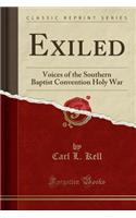 Exiled: Voices of the Southern Baptist Convention Holy War (Classic Reprint): Voices of the Southern Baptist Convention Holy War (Classic Reprint)