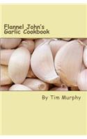 Flannel John's Garlic Cookbook: An Anthology of Recipes for Fresh Garlic