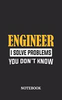 Engineer I Solve Problems You Don't Know Notebook