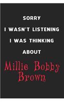 Sorry I Wasn't Listening I Was Thinking About Millie Bobby Brown