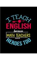 I Teach English Because Math Teachers Need Heros Too: Teacher Appreciation Notebook Or Journal