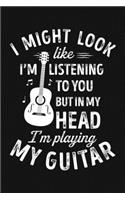 I Might Look Like Im Listening To You But In My Head Im Playing My Guitar: Guitar Lined Notebook, Journal, Organizer, Diary, Composition Notebook, Gifts for Guitarists and Music Lovers