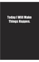 Today I Will Make Things Happen.: Lined notebook
