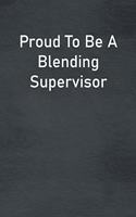 Proud To Be A Blending Supervisor: Lined Notebook For Men, Women And Co Workers