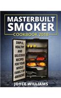 Masterbuilt Smoker Cookbook 2018: Simple, Healthy and Delicious Electric Smoker Recipes for Your Whole Family by Smoking or Grilling
