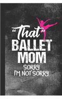 That Ballet Mom Sorry I'm Not Sorry: Blank Lined Notebook Journal for Parent of Ballet Dancer