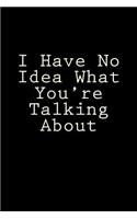 I Have No Idea What You're Talking About: Blank Lined Journal