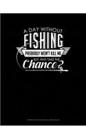 A Day Without Fishing Probably Won't Kill Me But Why Take the Chance: Composition Notebook: Wide Ruled(399 Composition Notebook: Wide Ruled)