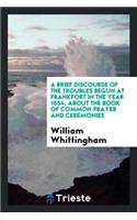 A Brief Discourse of the Troubles Begun at Frankfort in the Year 1554, about the Book of Common Prayer and Ceremonies