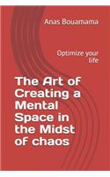Art of Creating a Mental Space in the Midst of Chaos: Optimize your life