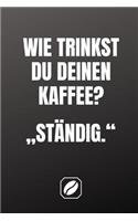 "wie Trinkst Du Deinen Kaffee?" "ständig.": Notizbuch - A5 - 120 Seiten Mit Dot Grid - Planer Handlich - Kaffee Kult Spruch - Kaffeklatsch - Schönes Dankeschön - Deko - Art - Blanko - Für Freu