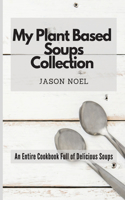 My Plant Based Soups Collection: An Entire Cookbook Full of Delicious Soups