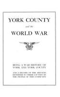 York County and the World War: Being a War History of York and York County and a Record of the Services Rendered to Their Country by the People of Theis Community: Being a War History of York and York County and a Record of the Services Rendered to Their Country by the People of Theis Community