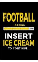 Football Loading 75% Insert Ice Cream To Continue: Football Notebook Journal