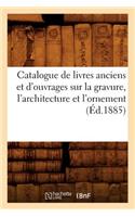 Catalogue de Livres Anciens Et d'Ouvrages Sur La Gravure, l'Architecture Et l'Ornement (Éd.1885)