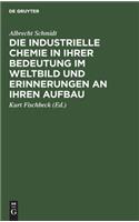 Die Industrielle Chemie in Ihrer Bedeutung Im Weltbild Und Erinnerungen an Ihren Aufbau