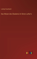 Das Wesen des Glaubens im Sinne Luther's