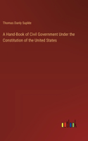 A Hand-Book of Civil Government Under the Constitution of the United States