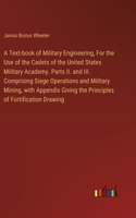 Text-book of Military Engineering, For the Use of the Cadets of the United States Military Academy. Parts II. and III. Comprising Siege Operations and Military Mining, with Appendix Giving the Principles of Fortification Drawing