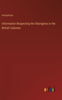 Information Respecting the Aborigines in the British Colonies