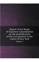 Report of the Board of Statutory Consolidation on the simplification of the civil practice in the courts of New York Volume 3