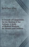 Crusade of Compassion for the Healing of the Nations: A Study of Medical Missions for Women and Children