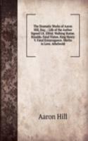 Dramatic Works of Aaron Hill, Esq; .: Life of the Author Signed I.K. Elfrid. Walking Statue. Rinaldo. Fatal Vision. King Henry V. Fatal Extravagance. Merlin in Love. Athelwold