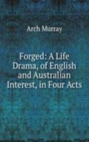 Forged: A Life Drama, of English and Australian Interest, in Four Acts