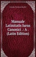 Manuale Latinitatis Iurus Canonici .: A . (Latin Edition)