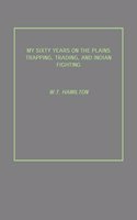 MY SIXTY YEARS ON THE PLAINS TRAPPING, TRADING, AND INDIAN FIGHTING