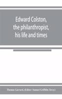 Edward Colston, the philanthropist, his life and times; including a Memoir of his father; the result of a laborious investigation into the archives of the city