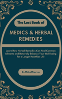 Lost Book of Medics & Herbal Remedies: Learn How Herbal Remedies Can Heal Common Ailments and Naturally Enhance Your Well-being for a Longer Healthier Life