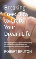 Breaking Free: How to Craft Your Dream Life: While Juggling Reality, a guide to empowering you to manage real-life challenges and achieve personal and professional