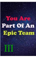 You Are Part Of An Epic Team III