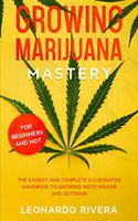 Growing Marijuana Mastery: The Easiest and Complete Illustrated Handbook to Growing Weed Indoor and Outdoor - Your Weed Growers Guide With Secrets for Big Bud Harvest